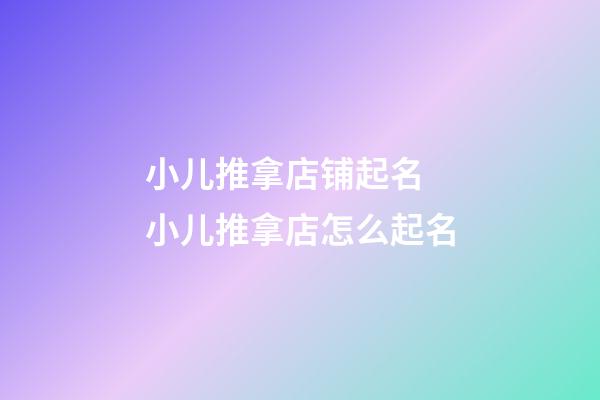 小儿推拿店铺起名 小儿推拿店怎么起名